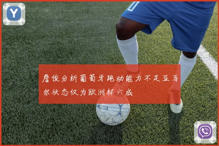 詹俊分析葡萄牙跑动能力不足亚马尔状态仅为欧洲杯六成