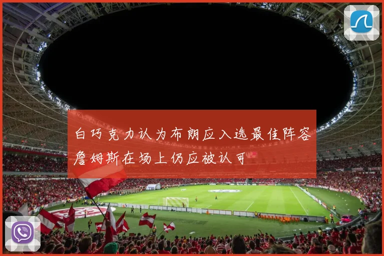 白巧克力认为布朗应入选最佳阵容詹姆斯在场上仍应被认可