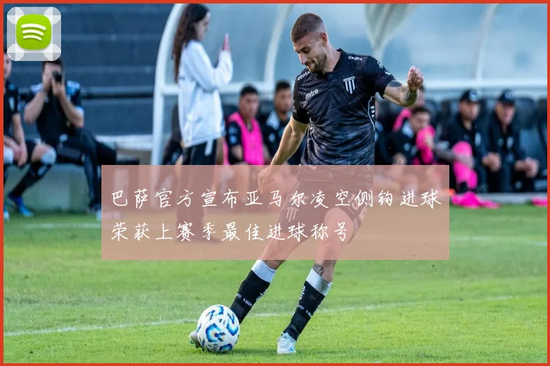 巴萨官方宣布亚马尔凌空侧钩进球荣获上赛季最佳进球称号