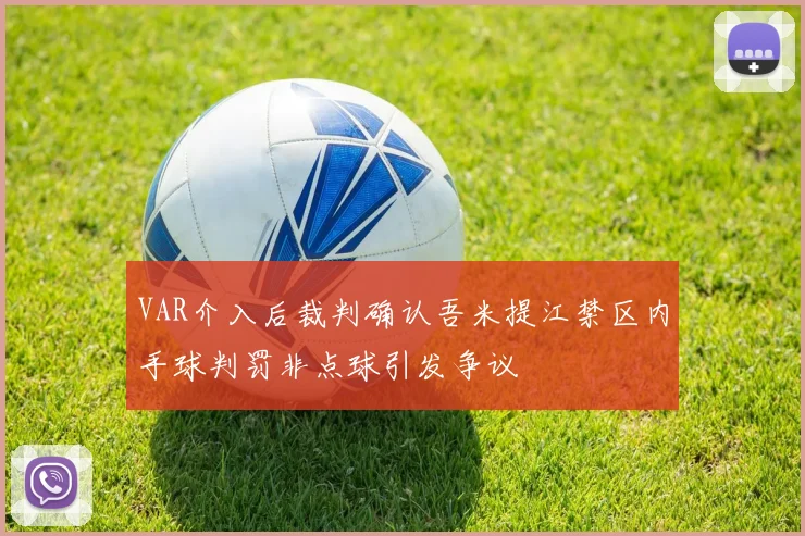 VAR介入后裁判确认吾米提江禁区内手球判罚非点球引发争议