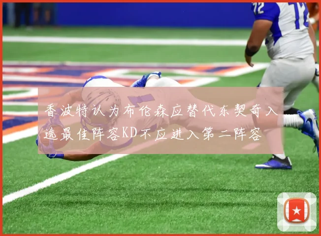 香波特认为布伦森应替代东契奇入选最佳阵容KD不应进入第二阵容
