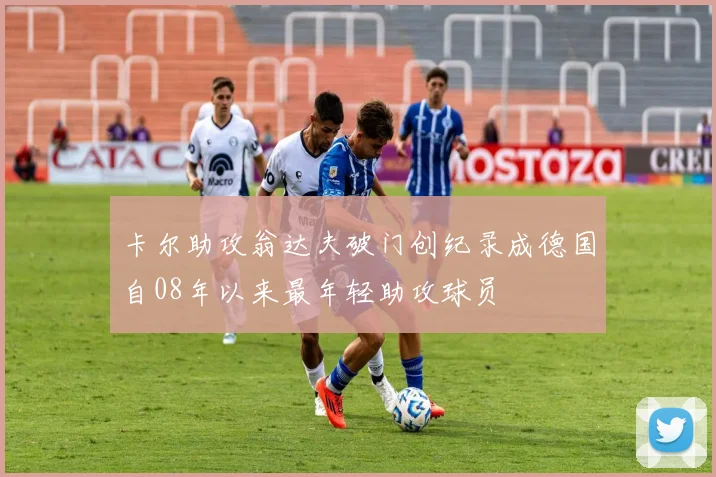 卡尔助攻翁达夫破门创纪录成德国自08年以来最年轻助攻球员