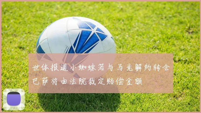 世体报道小蜘蛛若与马竞解约转会巴萨将由法院裁定赔偿金额
