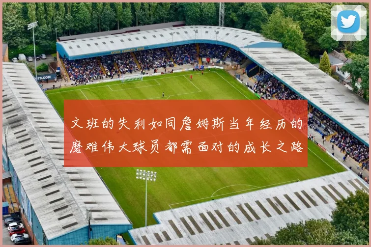 文班的失利如同詹姆斯当年经历的磨难伟大球员都需面对的成长之路