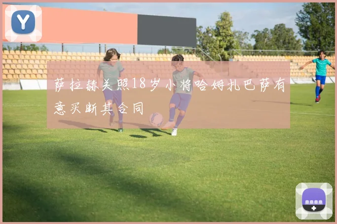 萨拉赫关照18岁小将哈姆扎巴萨有意买断其合同