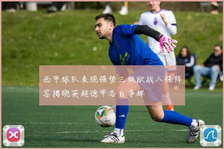 西甲球队表现强势三级欧战八强阵容揭晓英超德甲各自争辉
