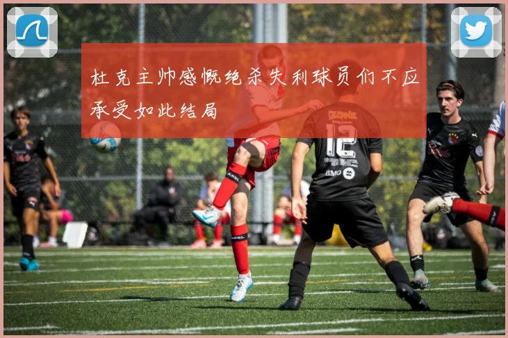 杜克主帅感慨绝杀失利球员们不应承受如此结局