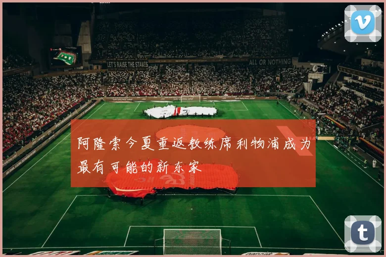 阿隆索今夏重返教练席利物浦成为最有可能的新东家